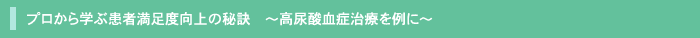 プロから学ぶ患者満足度向上の秘訣 ~高尿酸血症治療を例に~